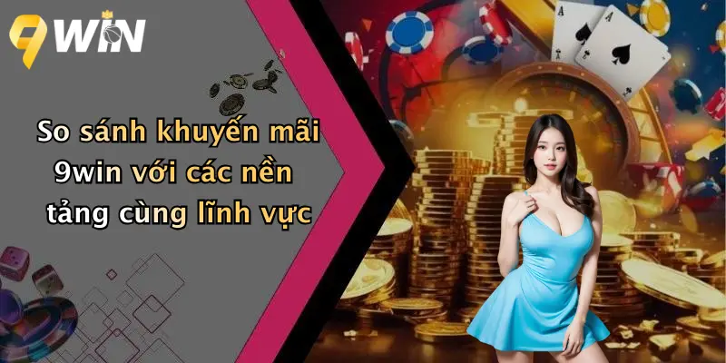 So sánh khuyến mãi 9win với các nền tảng cùng lĩnh vực
