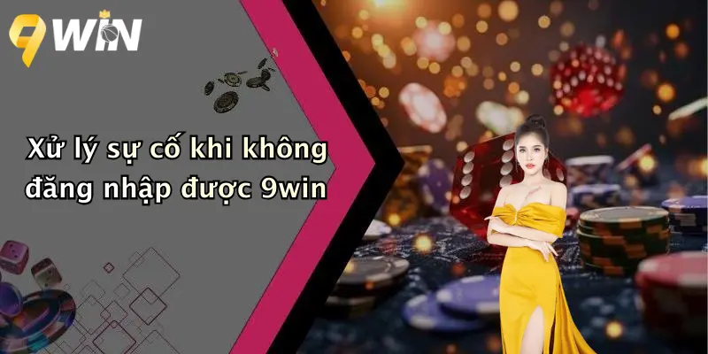 Xử lý sự cố khi không đăng nhập được 9win
